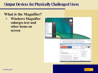 Output Devices for Physically Challenged Users What is the   Magnifier? p. 326 Fig. 6-35 Windows Magnifier  enlarges text and  other items on  screen Next 