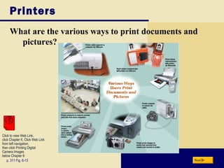 Printers
What are the various ways to print documents and
pictures?
p. 311 Fig. 6-13 Next
Click to view Web Link,
click Chapter 6, Click Web Link
from left navigation,
then click Printing Digital
Camera Images
below Chapter 6
 