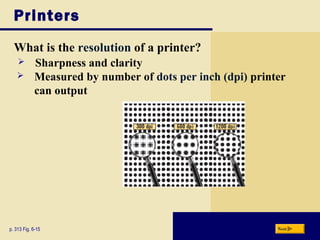 Printers
What is the resolution of a printer?
p. 313 Fig. 6-15 Next
 Sharpness and clarity
 Measured by number of dots per inch (dpi) printer
can output
 