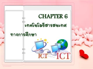 CHAPTER 6
เทคโนโลยีสารสนเทศ
ทางการศึกษา
 