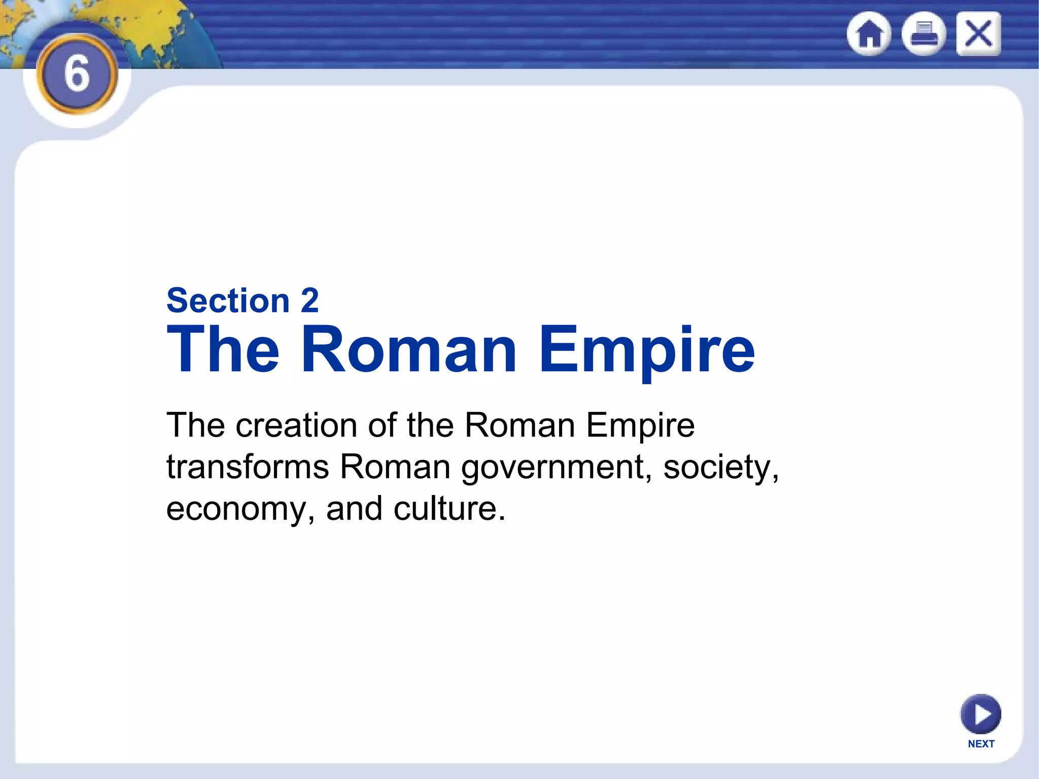 Section 2

The Roman Empire
The creation of the Roman Empire
transforms Roman government, society,
economy, and culture.

NEXT

 