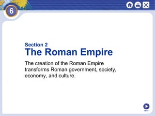 Section 2

The Roman Empire
The creation of the Roman Empire
transforms Roman government, society,
economy, and culture.

NEXT

 