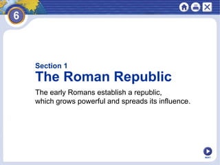 Section 1

The Roman Republic
The early Romans establish a republic,
which grows powerful and spreads its influence.

NEXT

 