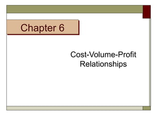 CChhaapptteerr 66 
Cost-Volume-Profit 
Relationships 
 
