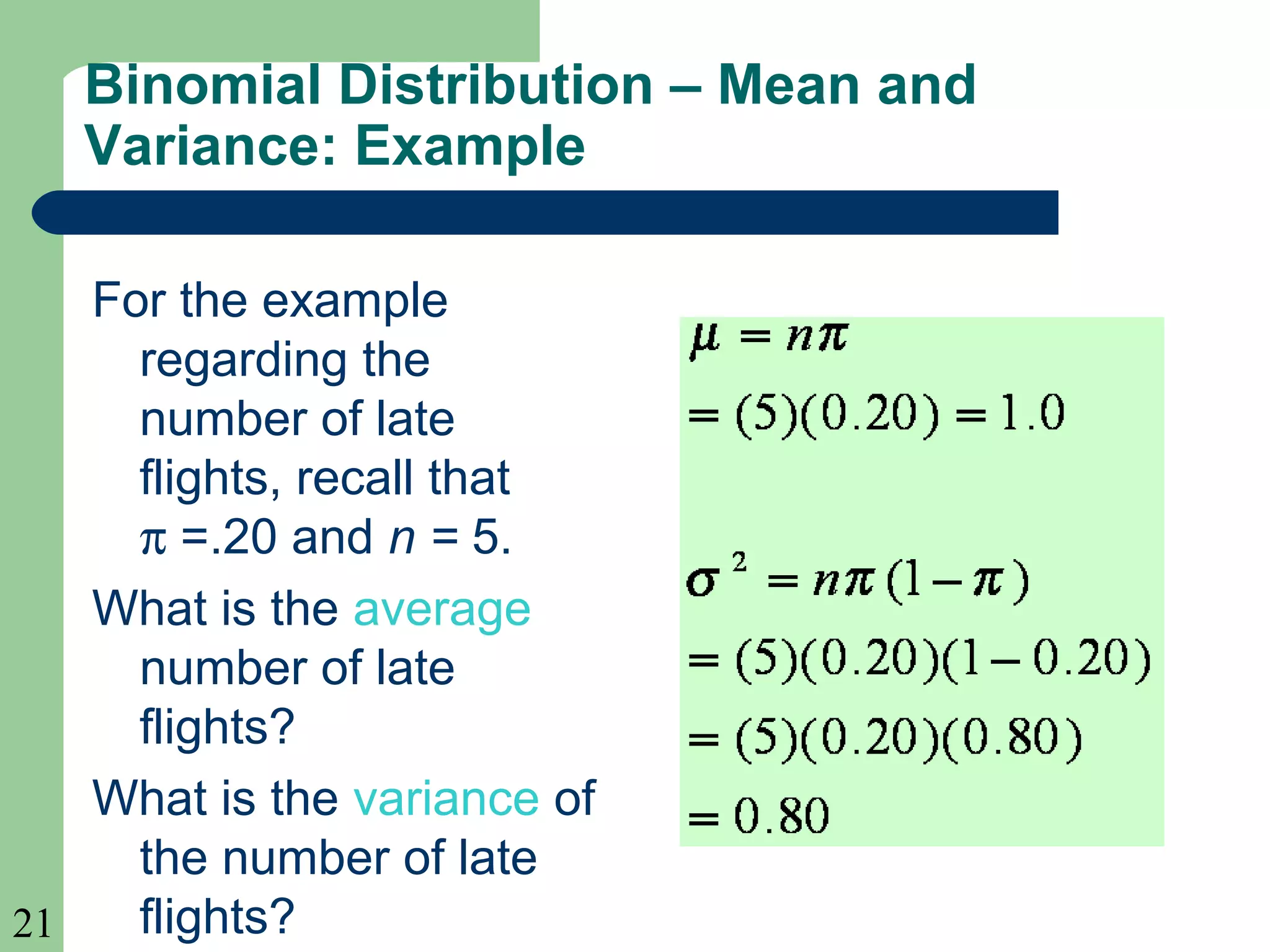 21
For the example
regarding the
number of late
flights, recall that
π =.20 and n = 5.
What is the average
number of late
flights?
What is the variance of
the number of late
flights?
Binomial Distribution – Mean and
Variance: Example
 