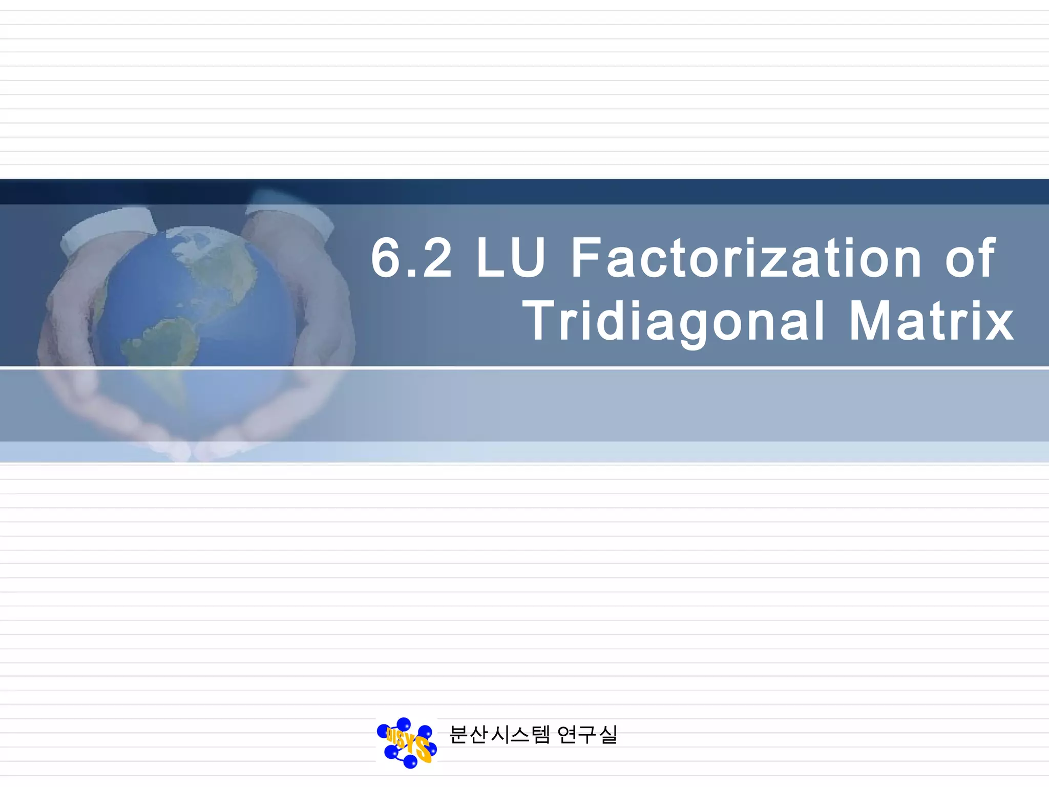 분산시스템 연구실
6.2 LU Factorization of
Tridiagonal Matrix
 