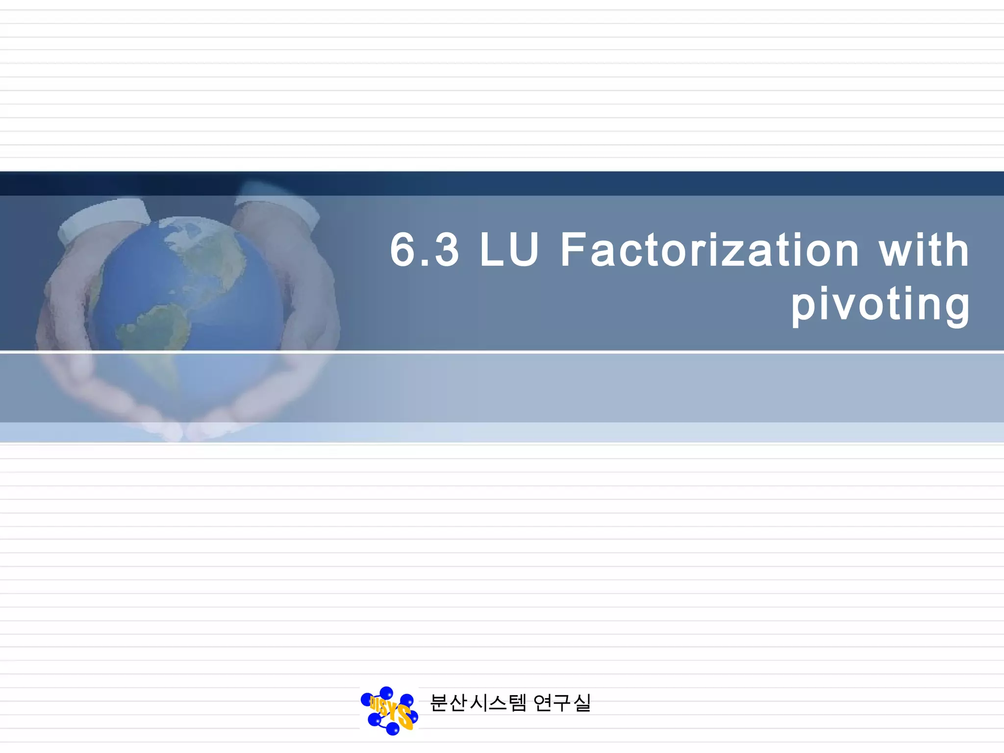 분산시스템 연구실
6.3 LU Factorization with
pivoting
 