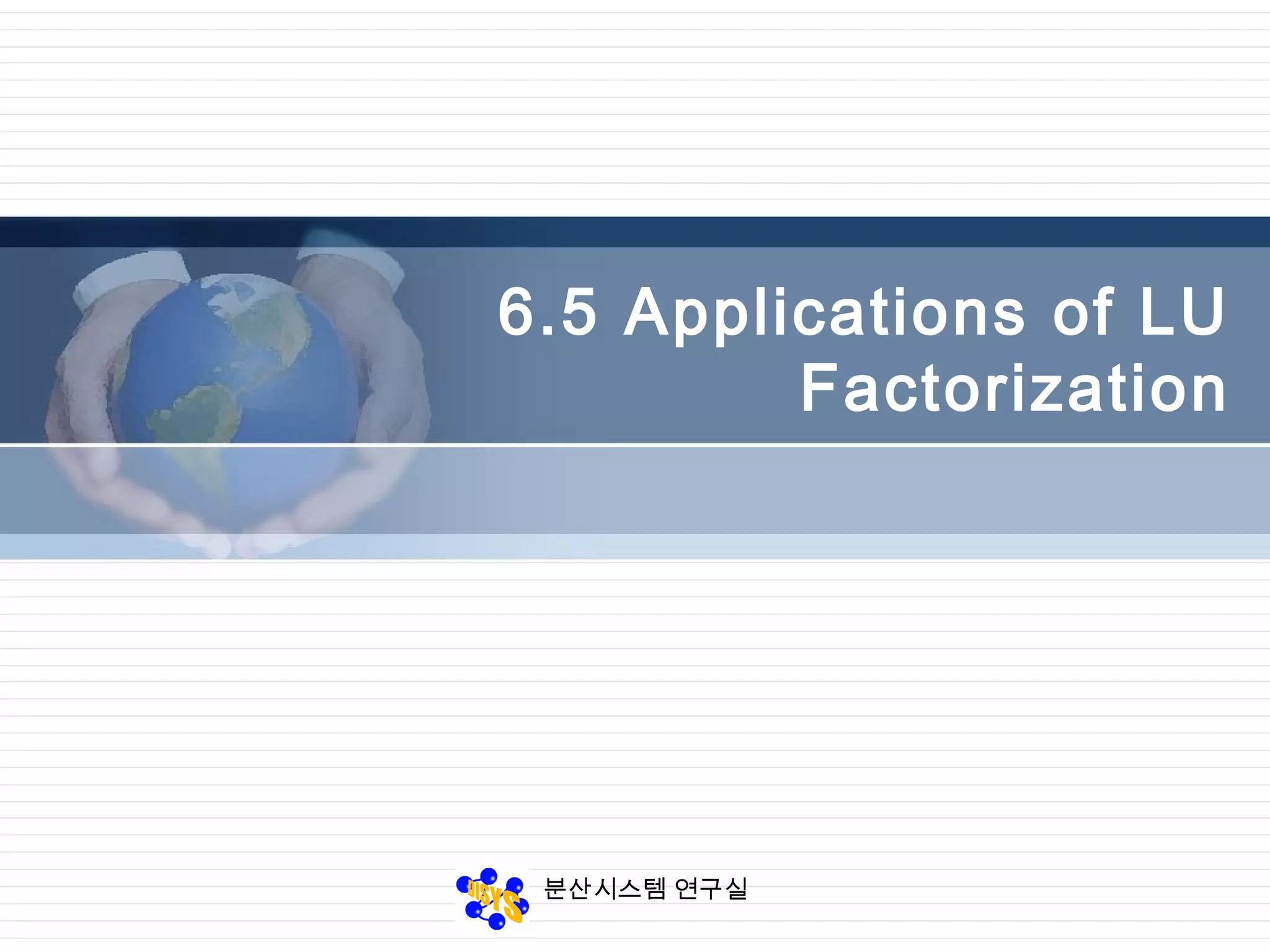 분산시스템 연구실
6.5 Applications of LU
Factorization
 