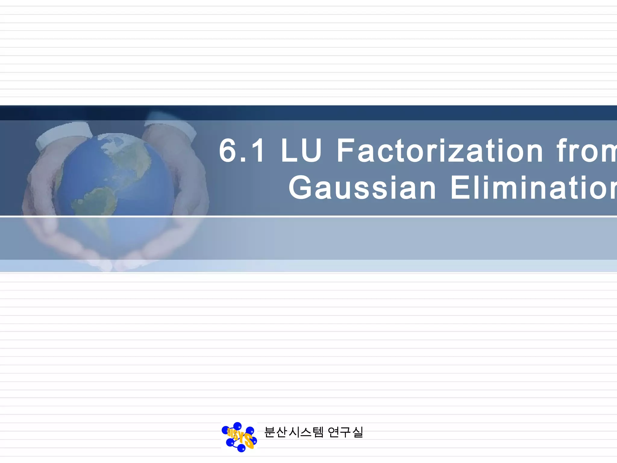 분산시스템 연구실
6.1 LU Factorization from
Gaussian Elimination
 