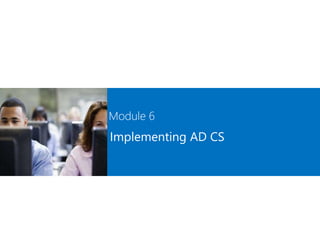 Module 6
Implementing AD CS
 