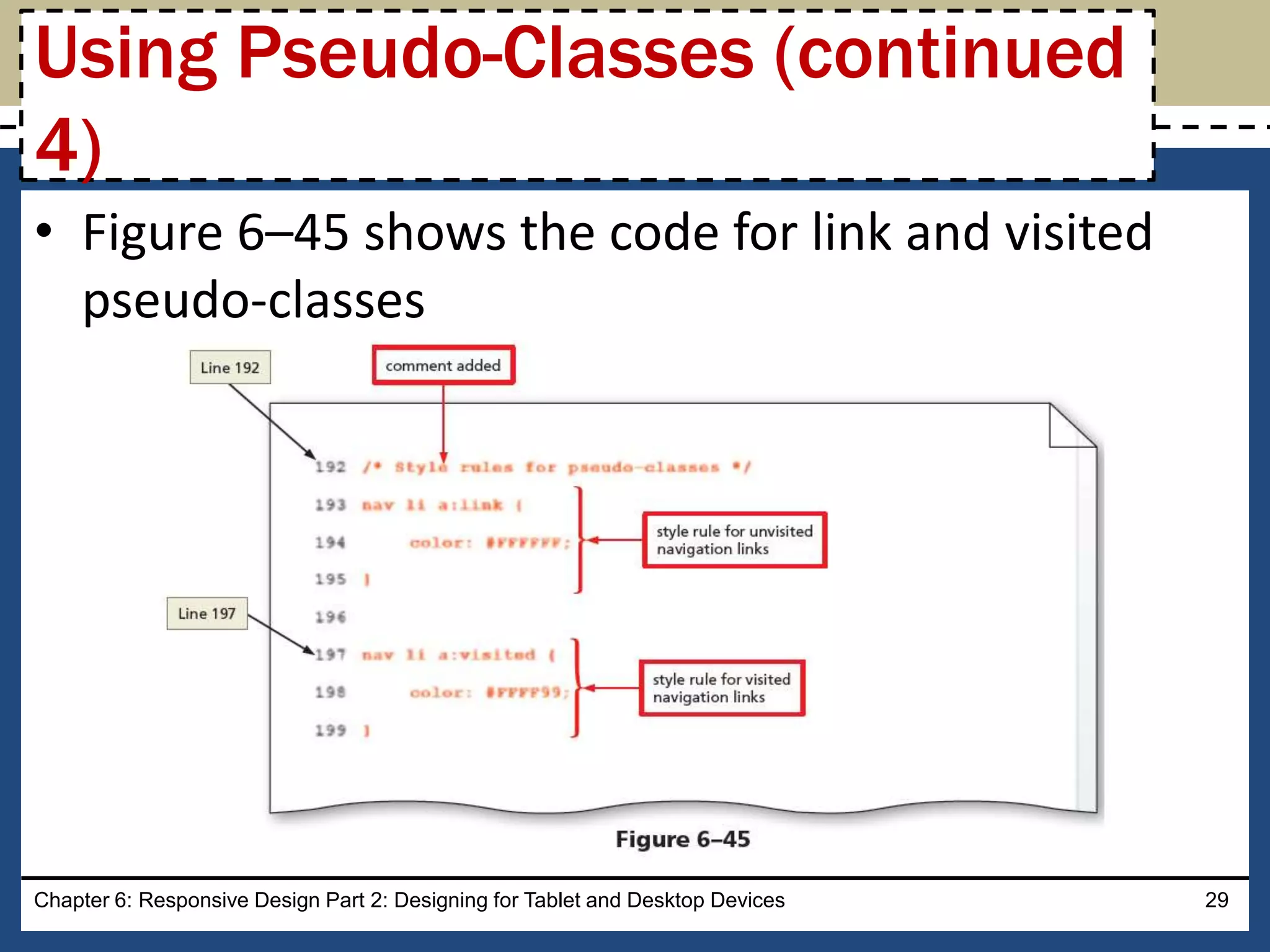 • Figure 6–45 shows the code for link and visited
pseudo-classes
Chapter 6: Responsive Design Part 2: Designing for Tablet and Desktop Devices 29
Using Pseudo-Classes (continued
4)
 