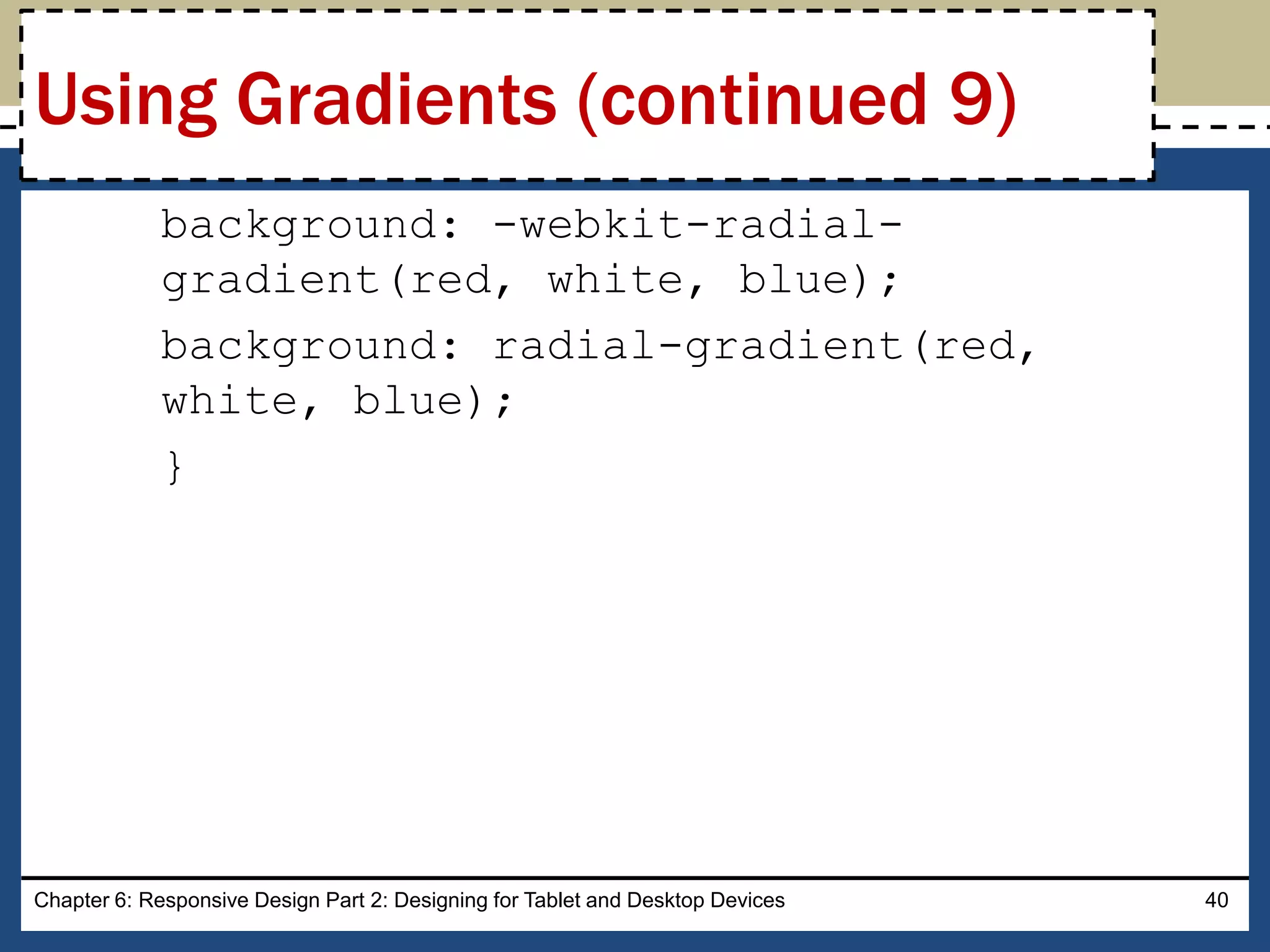 background: -webkit-radial-
gradient(red, white, blue);
background: radial-gradient(red,
white, blue);
}
Chapter 6: Responsive Design Part 2: Designing for Tablet and Desktop Devices 40
Using Gradients (continued 9)
 