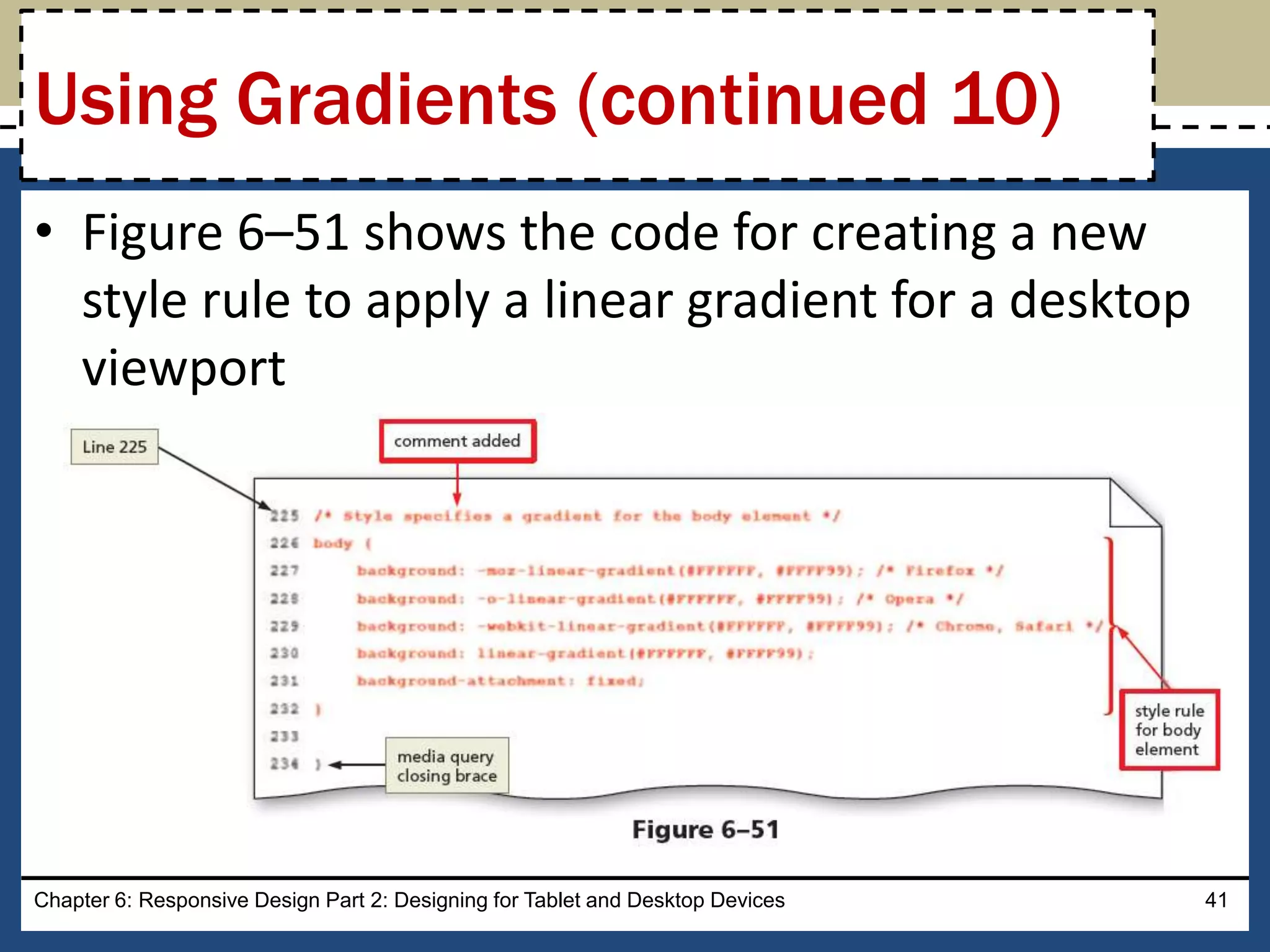 • Figure 6–51 shows the code for creating a new
style rule to apply a linear gradient for a desktop
viewport
Chapter 6: Responsive Design Part 2: Designing for Tablet and Desktop Devices 41
Using Gradients (continued 10)
 