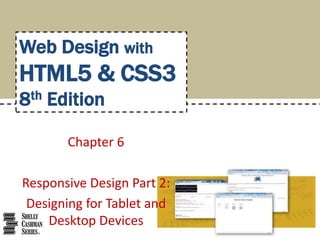 Chapter 6
Responsive Design Part 2:
Designing for Tablet and
Desktop Devices
Web Design with
HTML5 & CSS3
8th Edition
 