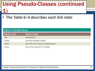 • The Table 6–3 describes each link state
Chapter 6: Responsive Design Part 2: Designing for Tablet and Desktop Devices 26
Using Pseudo-Classes (continued
1)
 