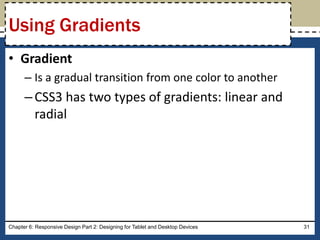 • Gradient
– Is a gradual transition from one color to another
–CSS3 has two types of gradients: linear and
radial
Chapter 6: Responsive Design Part 2: Designing for Tablet and Desktop Devices 31
Using Gradients
 