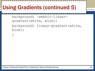 background: -webkit-linear-
gradient(white, blue);
background: linear-gradient(white,
blue);
}
Chapter 6: Responsive Design Part 2: Designing for Tablet and Desktop Devices 36
Using Gradients (continued 5)
 