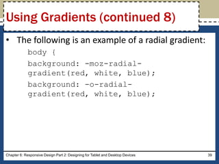 • The following is an example of a radial gradient:
body {
background: -moz-radial-
gradient(red, white, blue);
background: -o-radial-
gradient(red, white, blue);
Chapter 6: Responsive Design Part 2: Designing for Tablet and Desktop Devices 39
Using Gradients (continued 8)
 