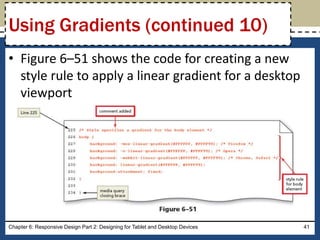 • Figure 6–51 shows the code for creating a new
style rule to apply a linear gradient for a desktop
viewport
Chapter 6: Responsive Design Part 2: Designing for Tablet and Desktop Devices 41
Using Gradients (continued 10)
 