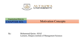 Motivation ConceptsCHAPTER SIX:
Organizational Behavior
By: Mohammad Qasim AYAZ
Lecturer, Altaqwa institute of Management Sciences
 
