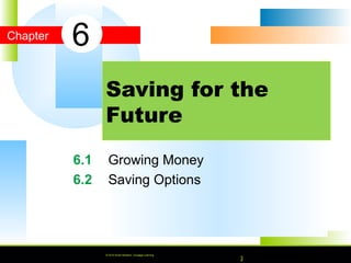 © 2010 South-Western, Cengage Learning
Chapter
© 2016 South-Western, Cengage Learning
6.1 Growing Money
6.2 Saving Options
Saving for the
Future
6
© 2016 South-Western, Cengage Learning
 