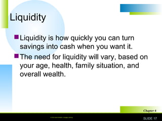 © 2010 South-Western, Cengage Learning SLIDE 17
Chapter 6
Liquidity
Liquidity is how quickly you can turn
savings into ca...