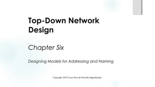 Top-Down Network
Design
Chapter Six
Designing Models for Addressing and Naming
Copyright 2010 Cisco Press & Priscilla Oppenheimer
 