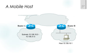 A Mobile Host
Subnets 10.108.16.0 -
10.108.31.0
Router A Router B
Host 10.108.16.1
27
 