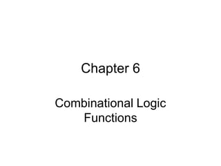 Chapter 6
Combinational Logic
Functions
 