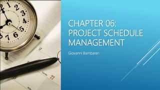 CHAPTER 06:
PROJECT SCHEDULE
MANAGEMENT
Giovanni Bambaren
 