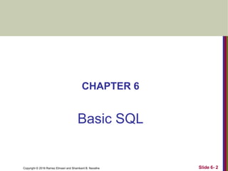 Copyright © 2016 Ramez Elmasri and Shamkant B. Navathe
CHAPTER 6
Basic SQL
Slide 6- 2
 