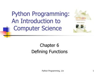Python Programming, 1/e 1
Python Programming:
An Introduction to
Computer Science
Chapter 6
Defining Functions
 