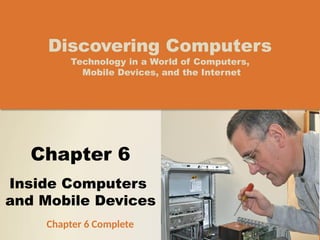 Discovering Computers
Technology in a World of Computers,
Mobile Devices, and the Internet
Chapter 6
Inside Computers
and Mobile Devices
Chapter 6 Complete
 