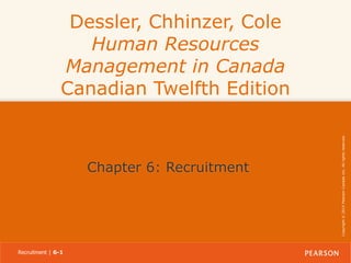 Chapter 6: Recruitment

Recruitment | 6-1

Copyright © 2014 Pearson Canada Inc. All rights reserved.

Dessler, Chhinzer, Cole
Human Resources
Management in Canada
Canadian Twelfth Edition

 