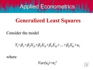 Applied Econometrics
Generalized Least Squares
Consider the model
Yt=β1+β2X2t+β3X3t+β4X4t+…+βkXkt+ut
where
Var(ut)=σt
2
 