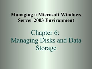 Managing a Microsoft Windows Server 2003 Environment Chapter 6:  Managing Disks and Data Storage 