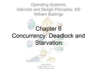 Chapter 6
Concurrency: Deadlock and
Starvation
Operating Systems:
Internals and Design Principles, 6/E
William Stallings
Dave Bremer
Otago Polytechnic, N.Z.
©2008, Prentice Hall
 