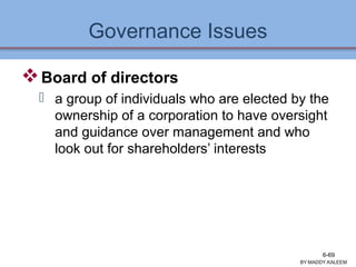 Governance Issues
Board of directors
 a group of individuals who are elected by the
ownership of a corporation to have oversight
and guidance over management and who
look out for shareholders’ interests
BY:MADDY.KALEEM
6-69
 