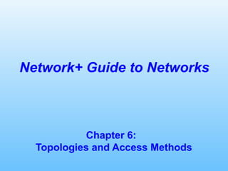 Chapter 6:
Topologies and Access Methods
Network+ Guide to Networks
 