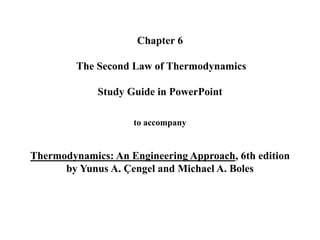 Chapter 6
The Second Law of Thermodynamics
Study Guide in PowerPoint
to accompany
Thermodynamics: An Engineering Approach, 6th edition
by Yunus A. Çengel and Michael A. Boles
 