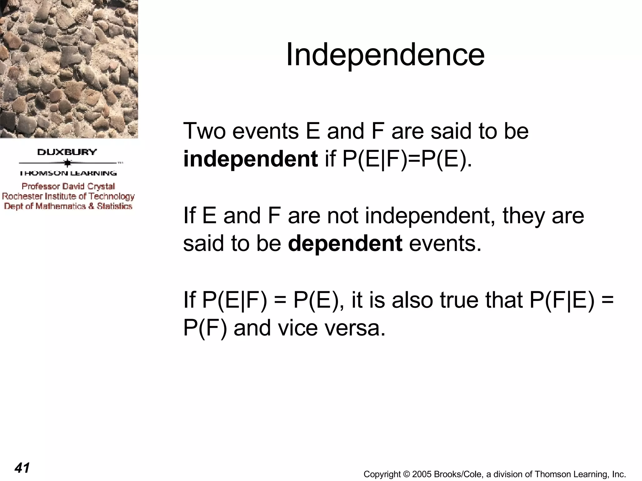 Independence Two events E and F are said to be  independent  if P(E|F)=P(E). If E and F are not independent, they are said to be  dependent  events. If P(E|F) = P(E), it is also true that P(F|E) = P(F) and vice versa. 