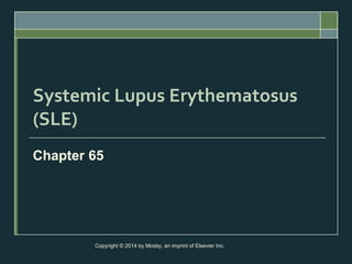 Systemic Lupus Erythematosus
(SLE)
Chapter 65
Copyright © 2014 by Mosby, an imprint of Elsevier Inc.
 