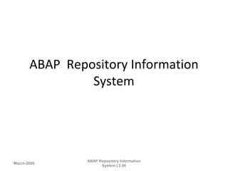 ABAP Repository Information
System
March-2005
ABAP Repository Information
System | 2.06
 