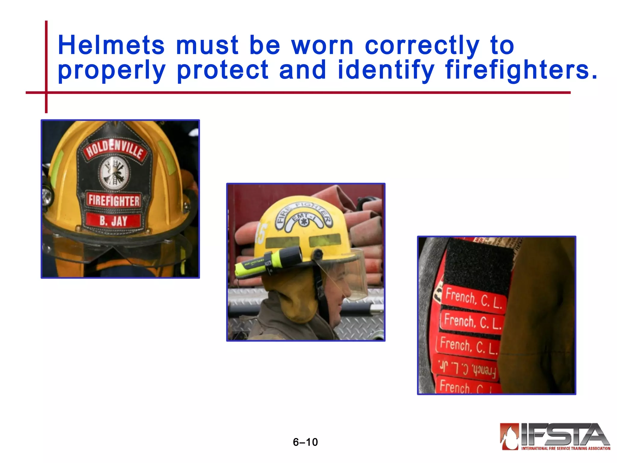Helmets must be worn correctly to
properly protect and identify firefighters.
6–10
 