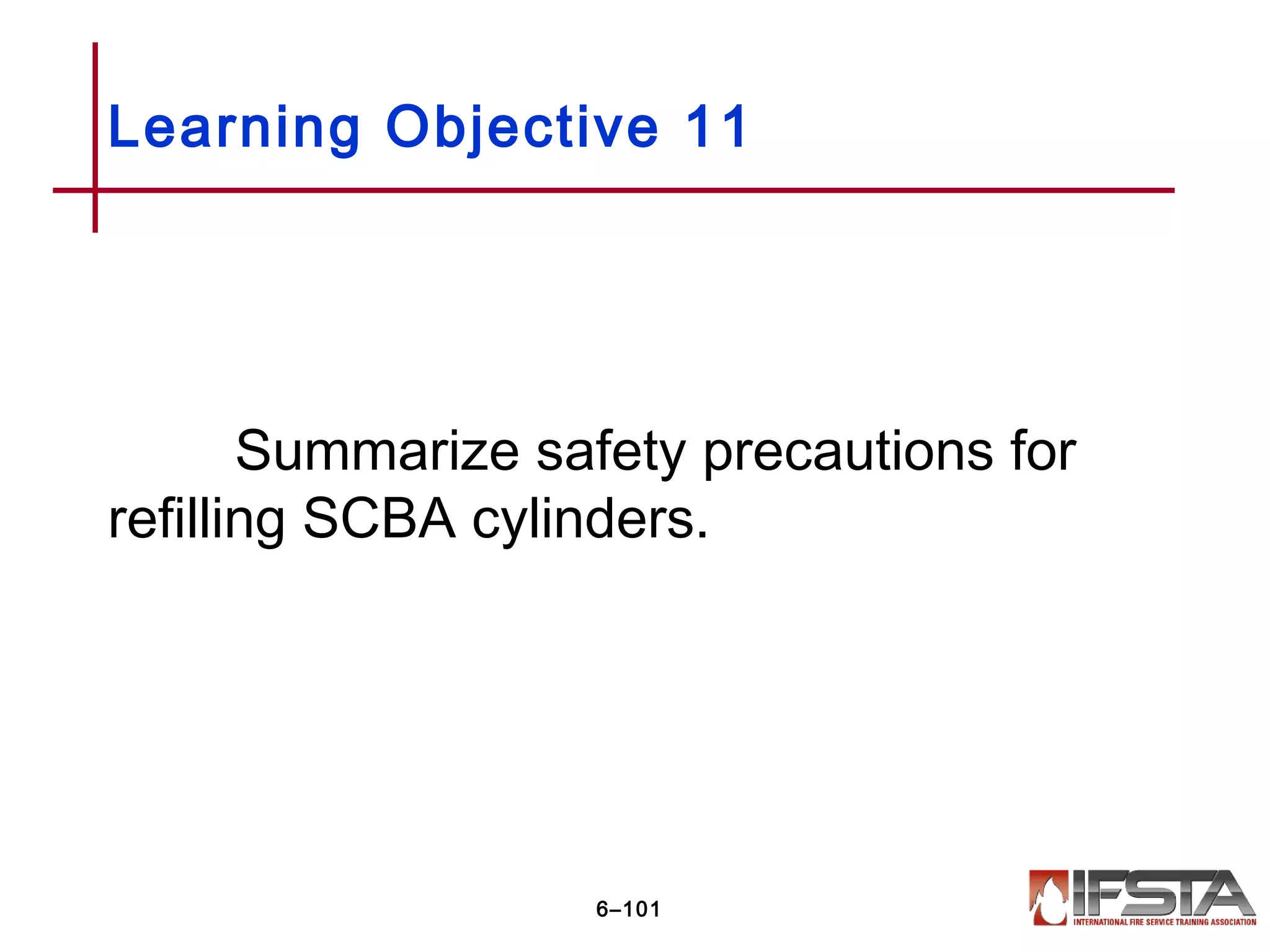 Summarize safety precautions for
refilling SCBA cylinders.
Learning Objective 11
6–101
 