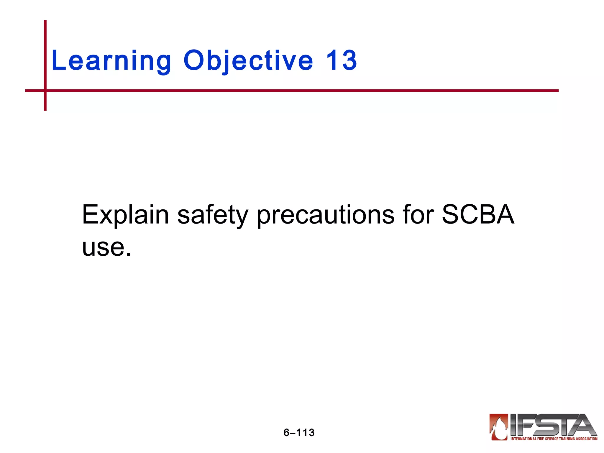 Explain safety precautions for SCBA
use.
Learning Objective 13
6–113
 