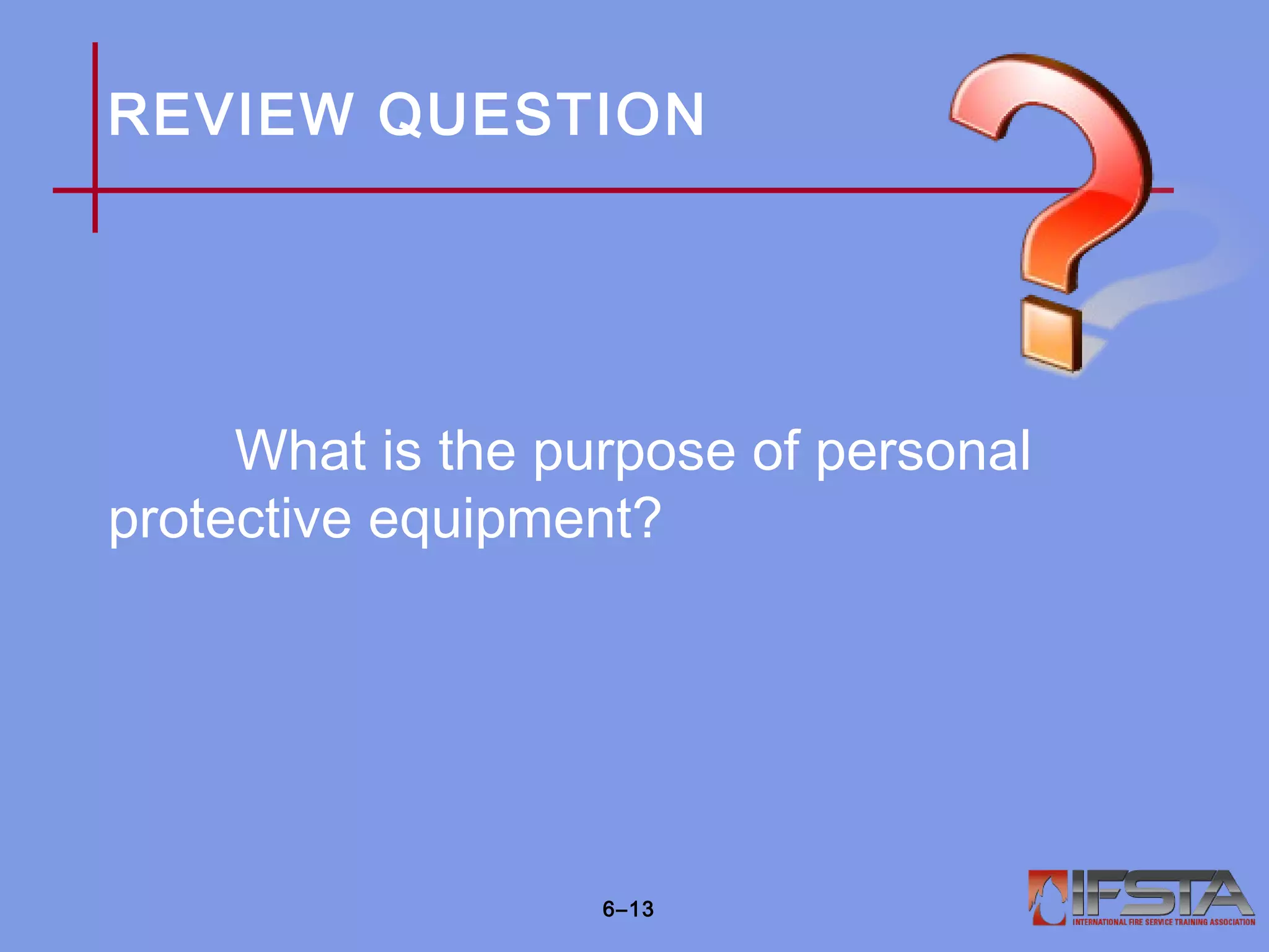 REVIEW QUESTION
What is the purpose of personal
protective equipment?
6–13
 