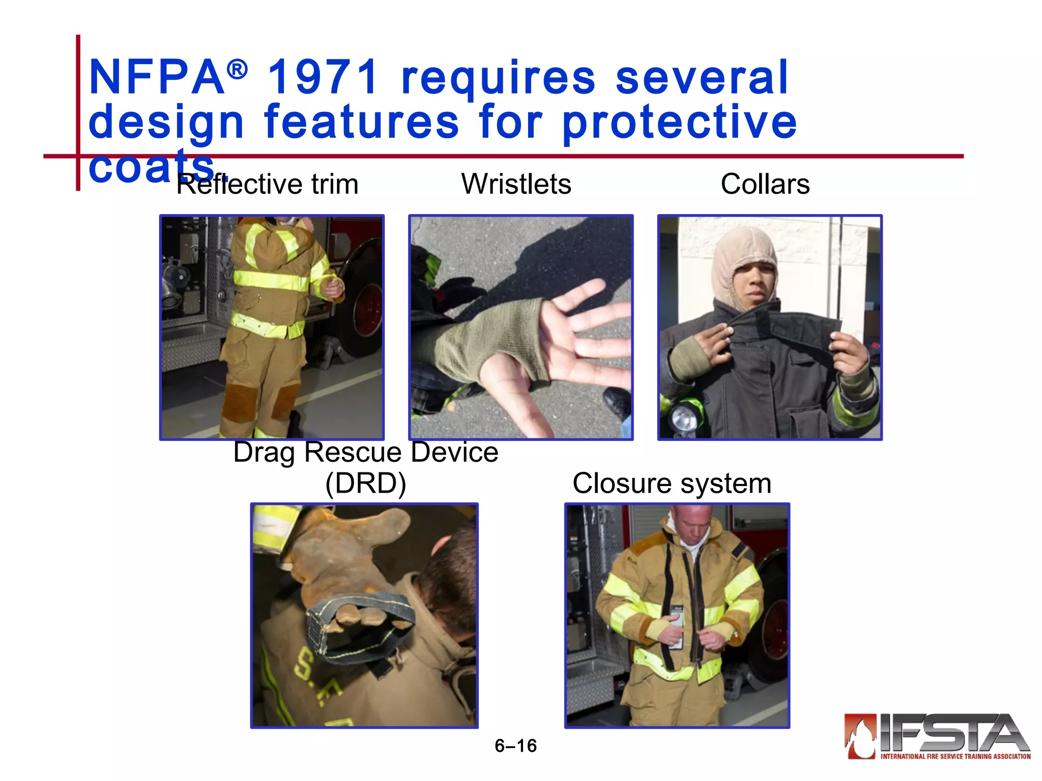 NFPA®
1971 requires several
design features for protective
coats.
6–16
Reflective trim Wristlets Collars
Drag Rescue Device
(DRD) Closure system
 