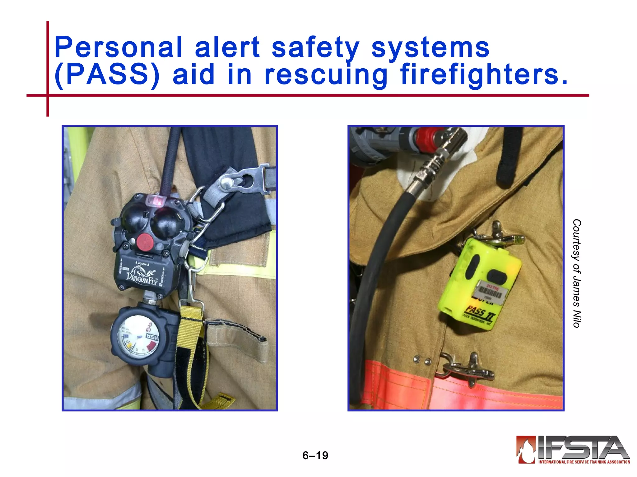 Personal alert safety systems
(PASS) aid in rescuing firefighters.
6–19
CourtesyofJamesNilo
 