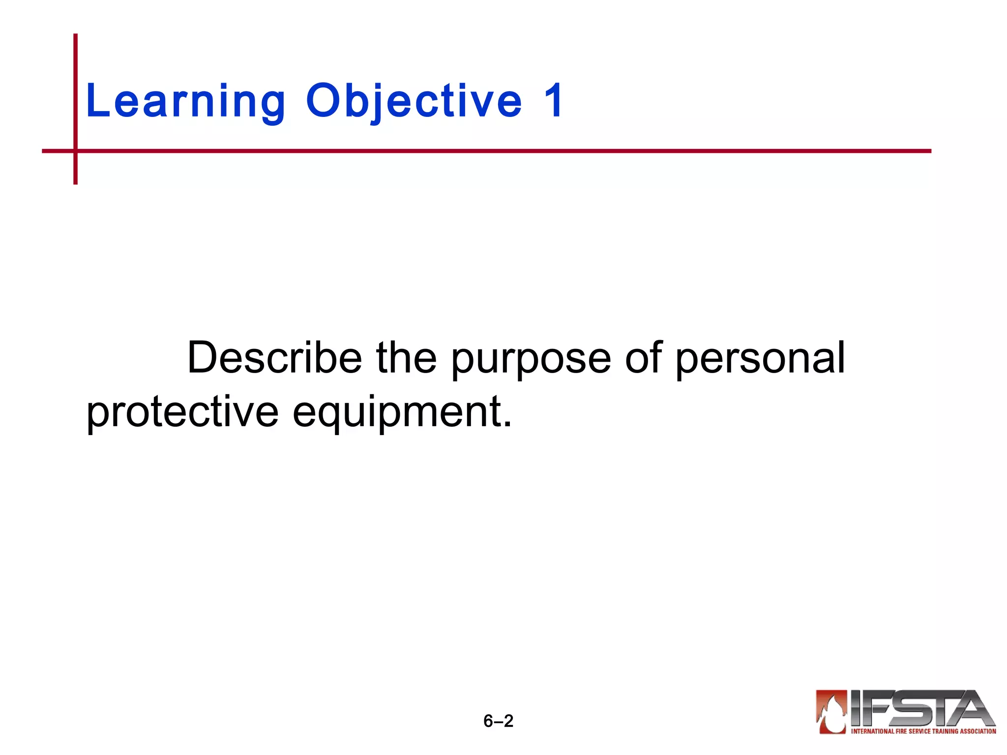 Describe the purpose of personal
protective equipment.
Learning Objective 1
6–2
 